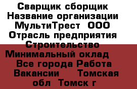 Сварщик-сборщик › Название организации ­ МультиТрест, ООО › Отрасль предприятия ­ Строительство › Минимальный оклад ­ 1 - Все города Работа » Вакансии   . Томская обл.,Томск г.